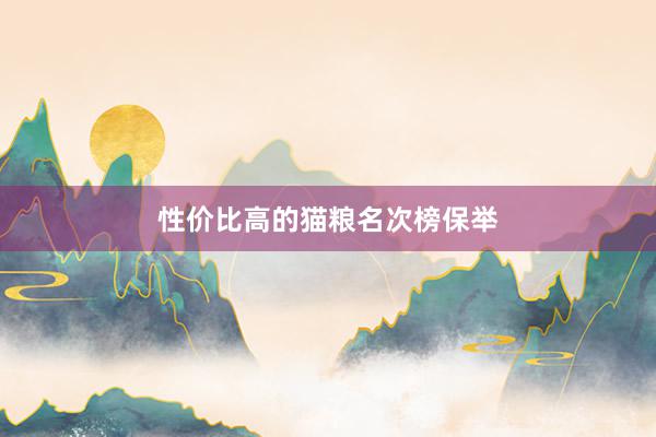性价比高的猫粮名次榜保举